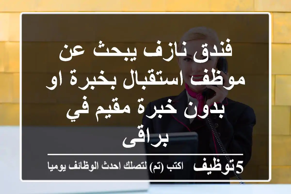 فندق نازف يبحث عن موظف استقبال بخبرة او بدون خبرة مقيم في براقي