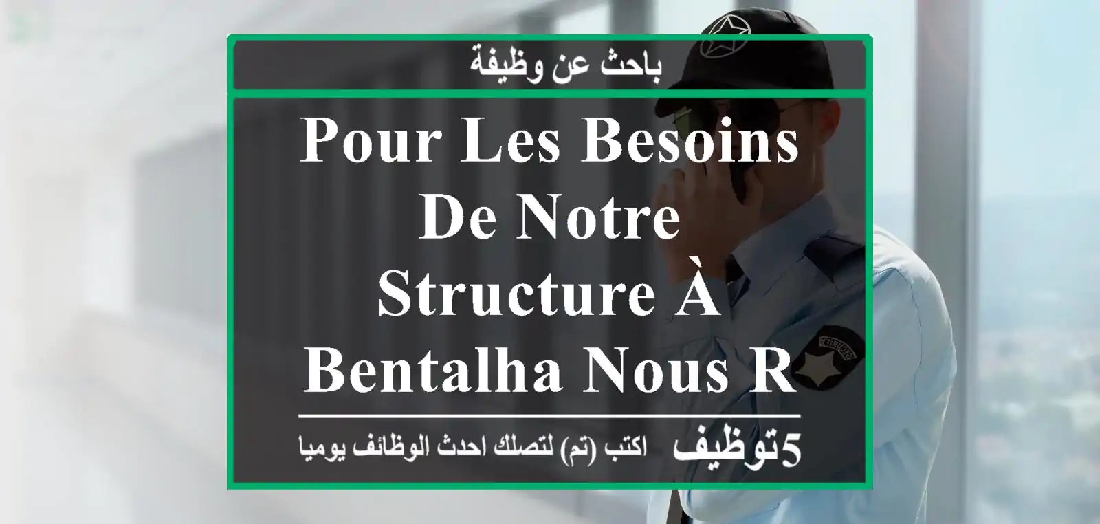 pour les besoins de notre structure à bentalha nous recrutons des gardiens.