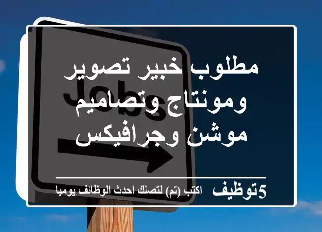مطلوب خبير تصوير ومونتاج وتصاميم موشن وجرافيكس