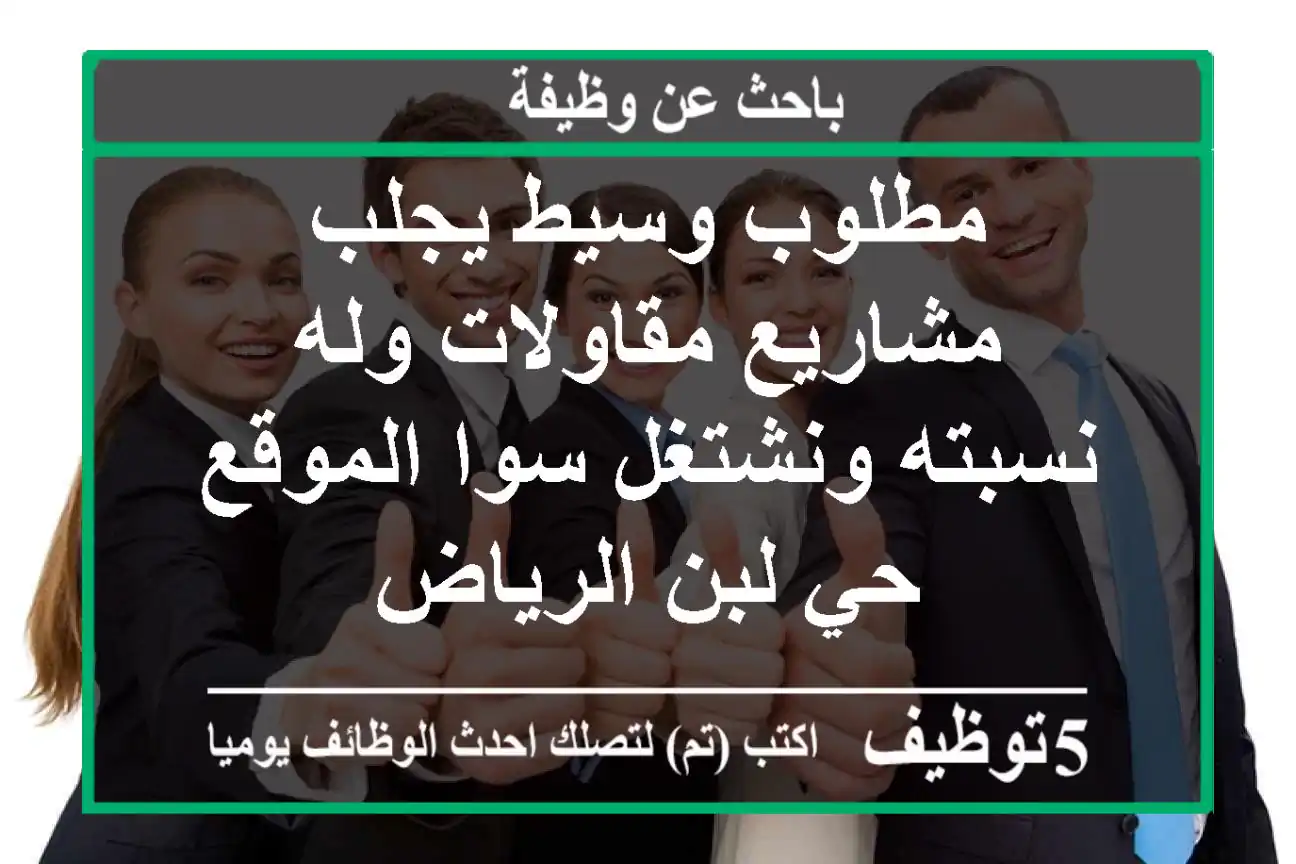 مطلوب وسيط يجلب مشاريع مقاولات وله نسبته ونشتغل سوا الموقع حي لبن الرياض