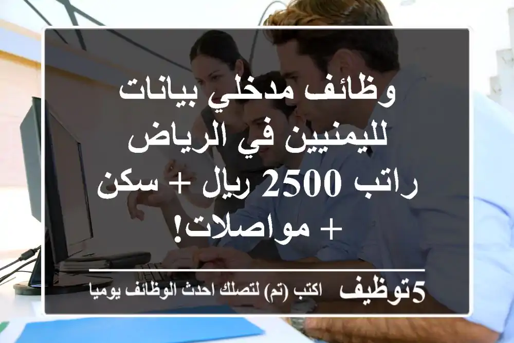 وظائف مدخلي بيانات لليمنيين في الرياض - راتب 2500 ريال + سكن + مواصلات!
