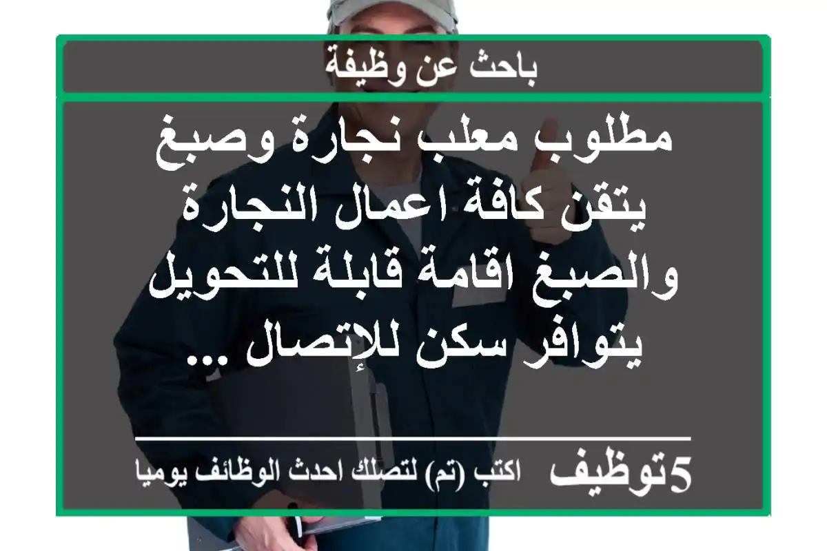 مطلوب معلب نجارة وصبغ يتقن كافة اعمال النجارة والصبغ اقامة قابلة للتحويل يتوافر سكن للإتصال ...
