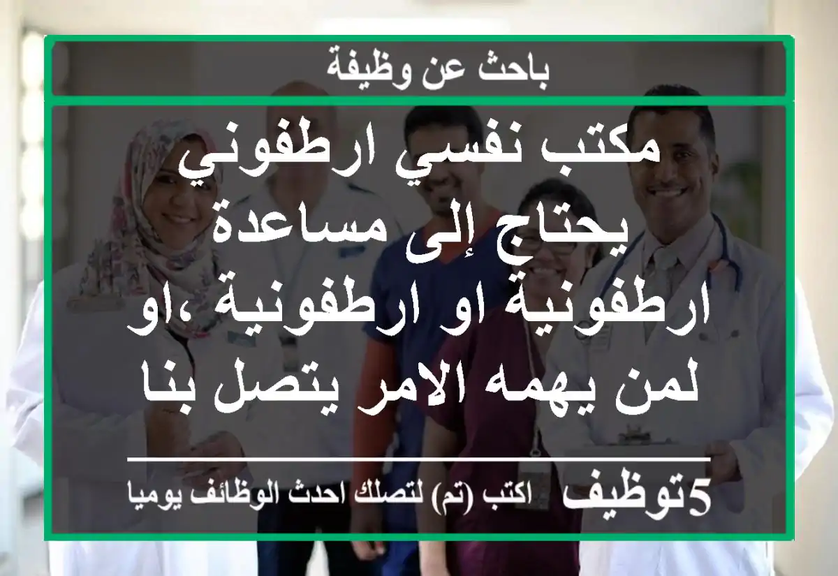 مكتب نفسي ارطفوني يحتاج إلى مساعدة ارطفونية او ارطفونية ،او لمن يهمه الامر يتصل بنا