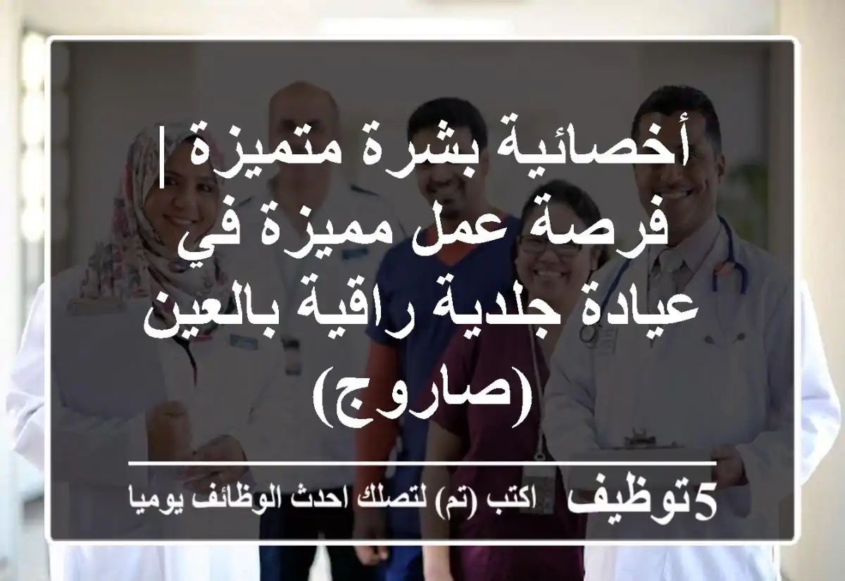 أخصائية بشرة متميزة | فرصة عمل مميزة في عيادة جلدية راقية بالعين (صاروج)