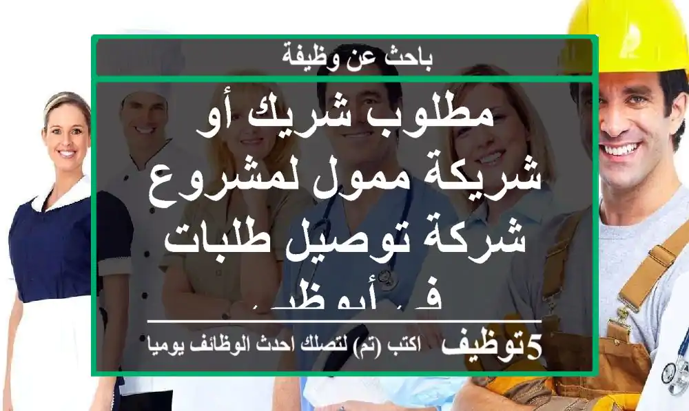 مطلوب شريك أو شريكة ممول لمشروع شركة توصيل طلبات في أبوظبي