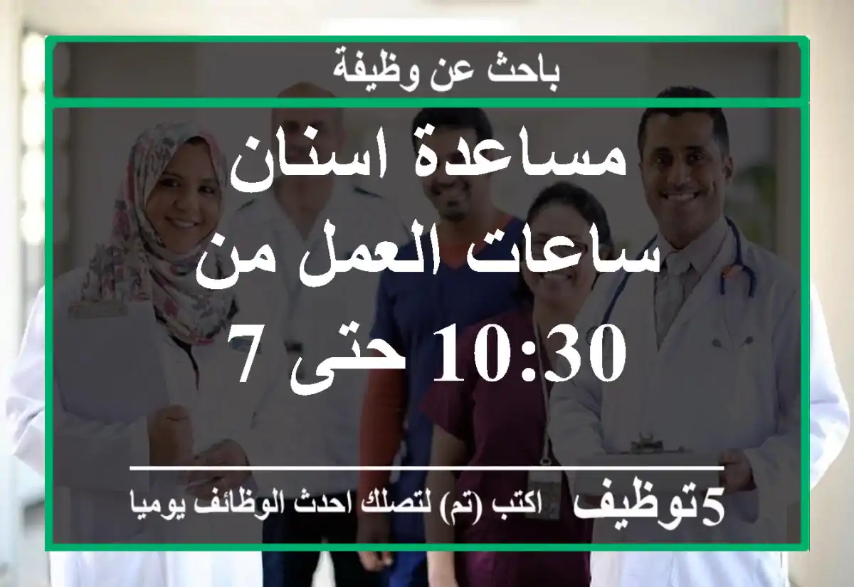مساعدة اسنان ساعات العمل من 10:30 حتى 7