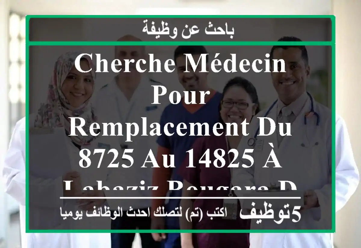 cherche médecin pour remplacement du 8725 au 14825 à labaziz bougara de 9 h à 12 h,bienvenue