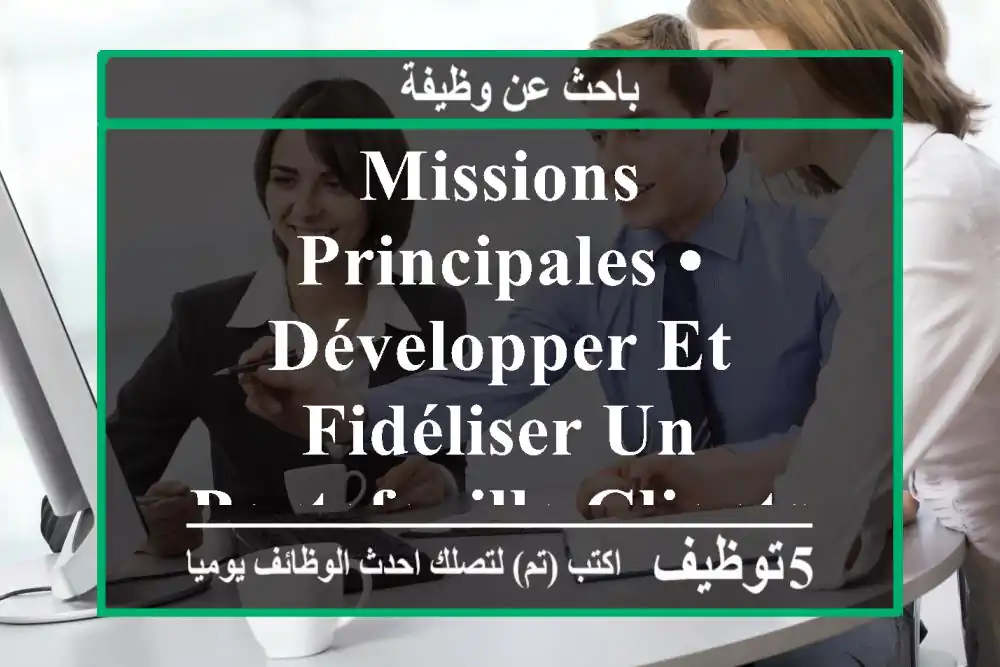 missions principales •	développer et fidéliser un portefeuille clients b2 b •	identifier les ...