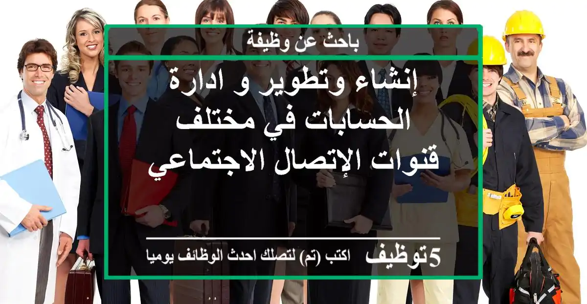 إنشاء وتطوير و ادارة الحسابات في مختلف قنوات الإتصال الاجتماعي
