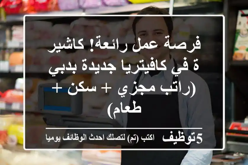 فرصة عمل رائعة! كاشير/ة في كافيتريا جديدة بدبي (راتب مجزي + سكن + طعام)