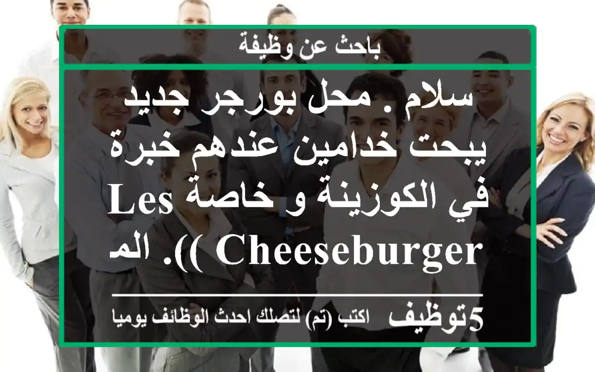 سلام . محل بورجر جديد يبحت خدامين عندهم خبرة في الكوزينة و خاصة les( cheeseburger). المحل ...