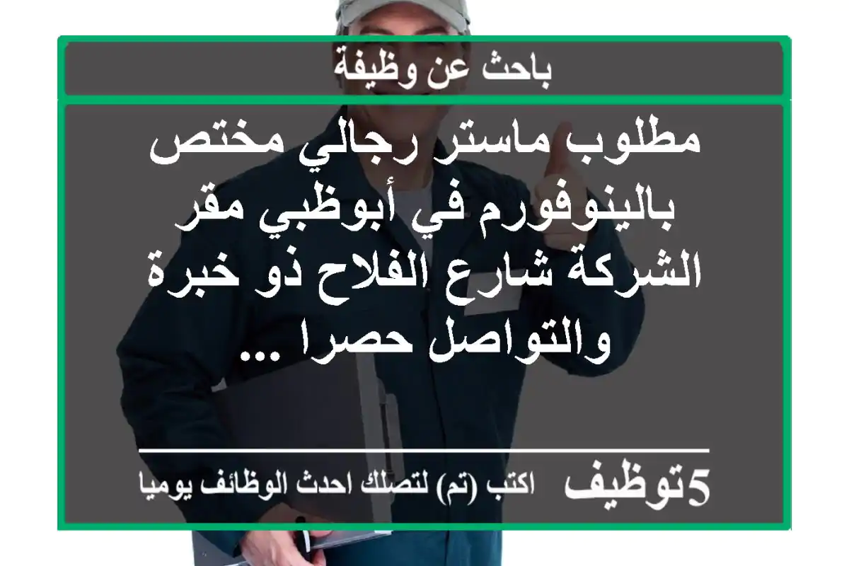 مطلوب ماستر رجالي مختص بالينوفورم في أبوظبي مقر الشركة شارع الفلاح ذو خبرة والتواصل حصرا ...