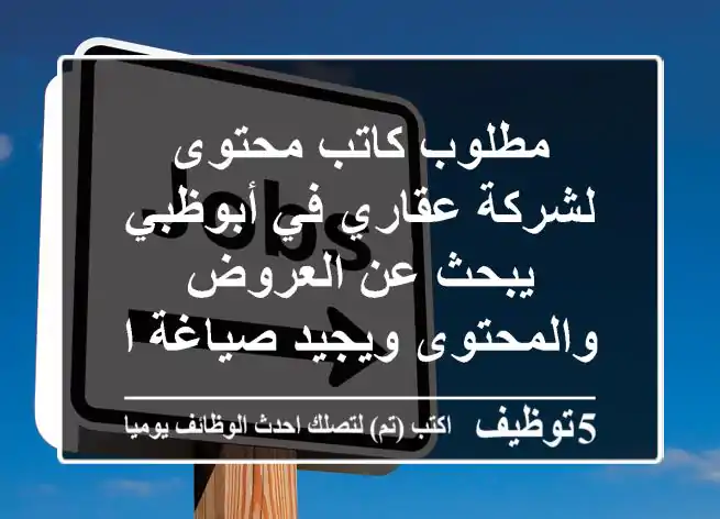 مطلوب كاتب محتوى لشركة عقاري في أبوظبي يبحث عن العروض والمحتوى ويجيد صياغة المحتوى عربي - ...