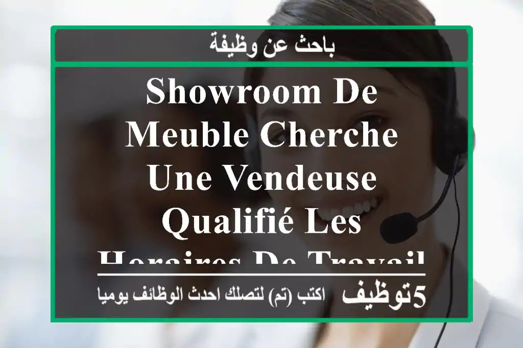 showroom de meuble cherche une vendeuse qualifié les horaires de travail de 9 h à 18 h salarié ...