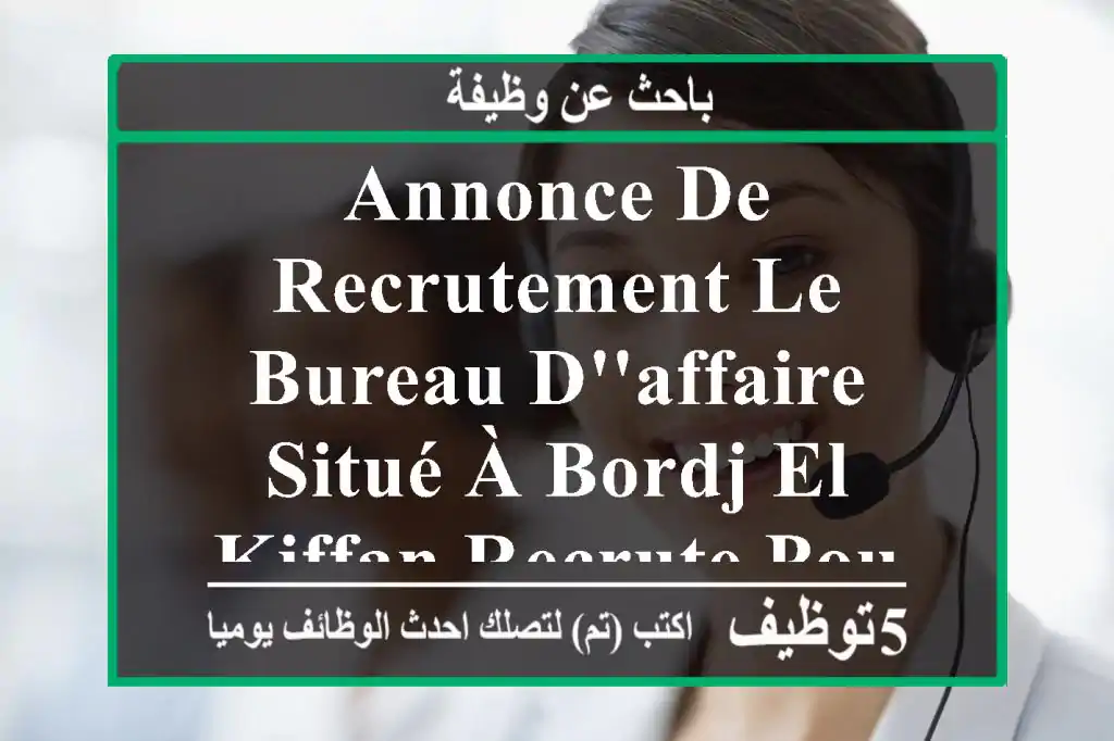 annonce de recrutement le bureau d'affaire situé à bordj el kiffan recrute pour le poste de ...
