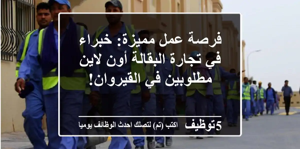 فرصة عمل مميزة: خبراء في تجارة البقالة أون لاين مطلوبين في القيروان!