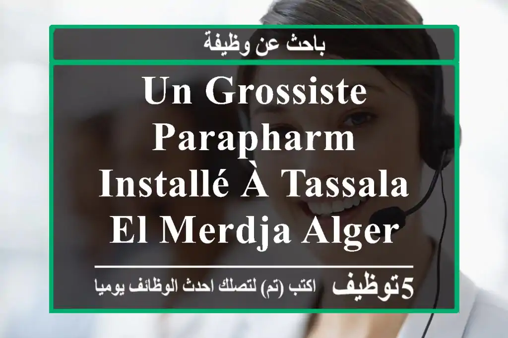 un grossiste parapharm installé à tassala el merdja alger cherche un agent de stock