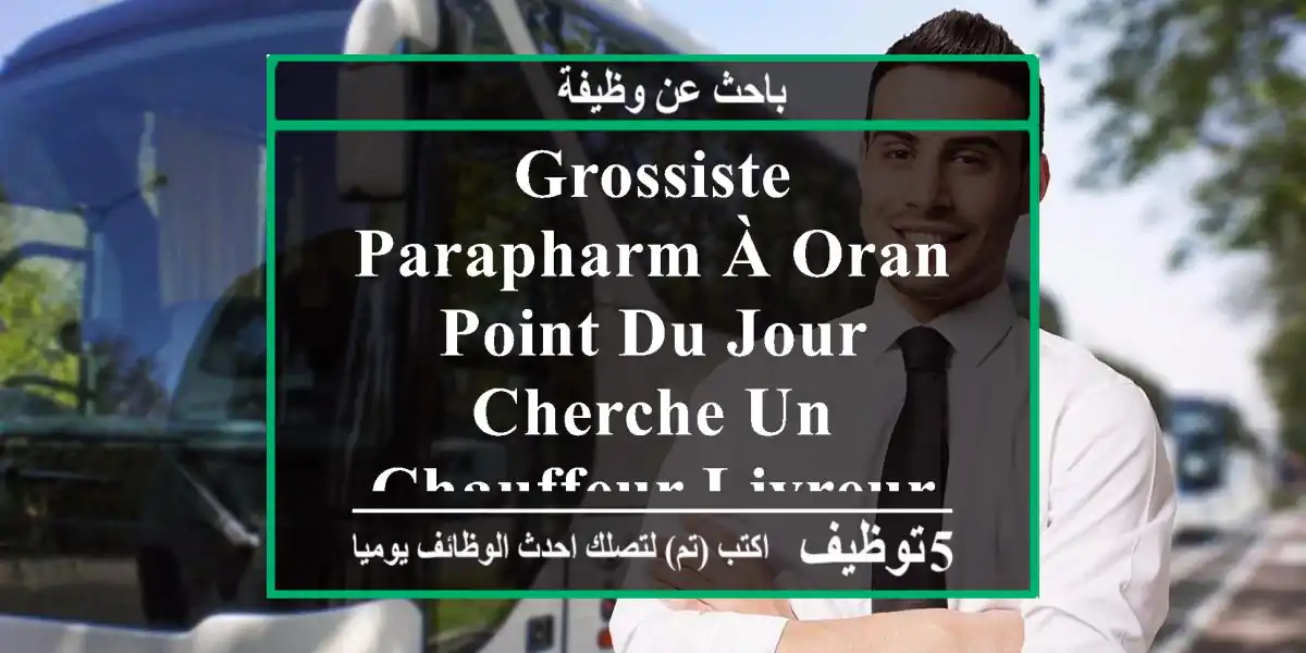 grossiste parapharm à oran point du jour cherche un chauffeur livreur ayant une expérience ...