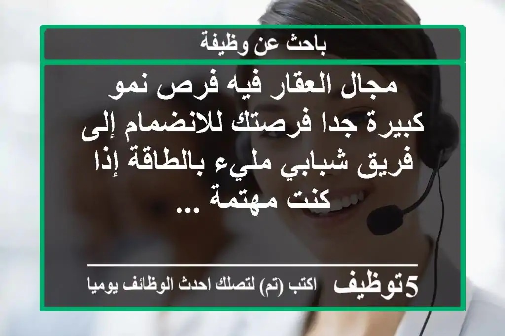 مجال العقار فيه فرص نمو كبيرة جدا فرصتك للانضمام إلى فريق شبابي مليء بالطاقة إذا كنت مهتمة ...