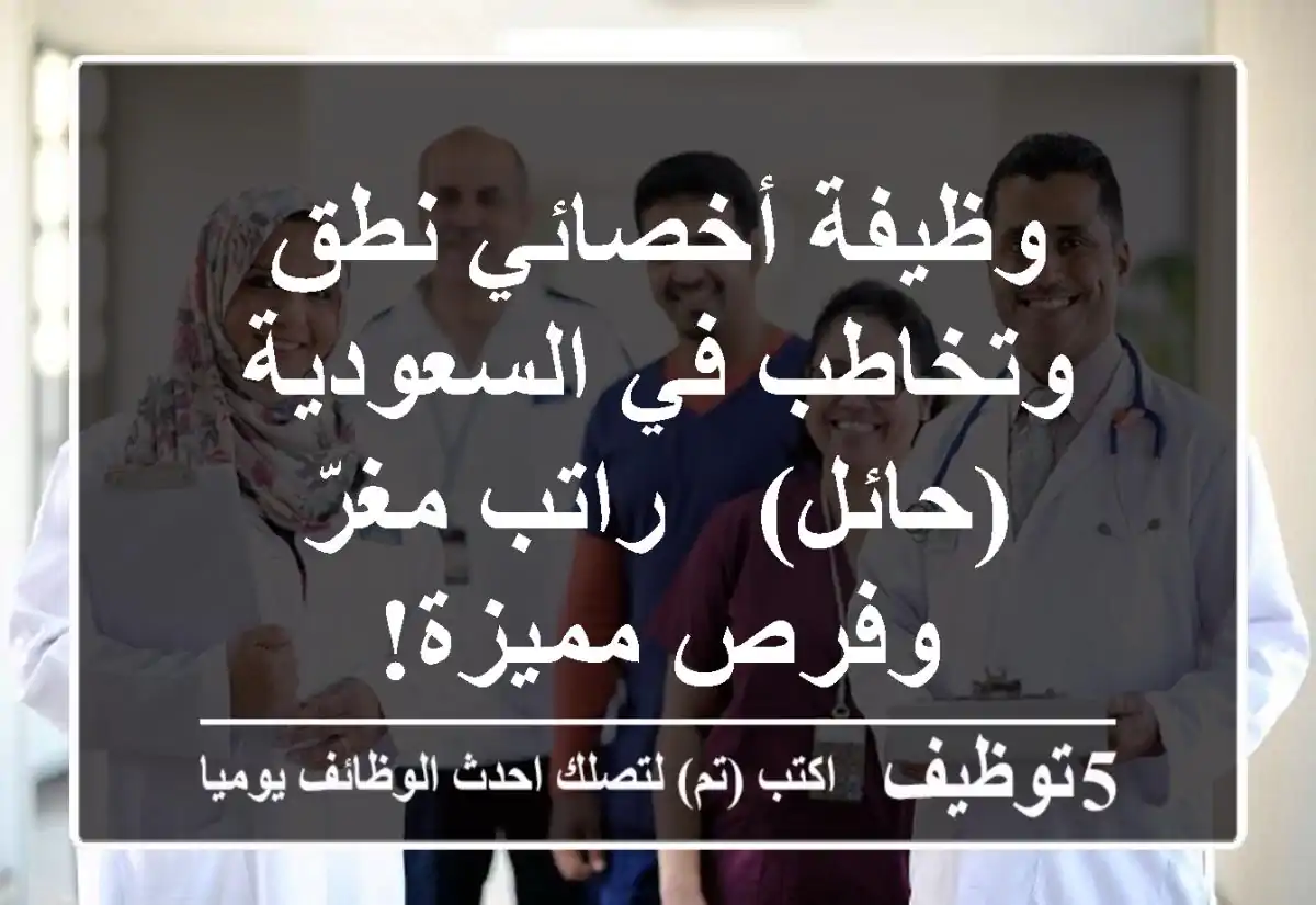 وظيفة أخصائي نطق وتخاطب في السعودية (حائل) - راتب مغرّ وفرص مميزة!