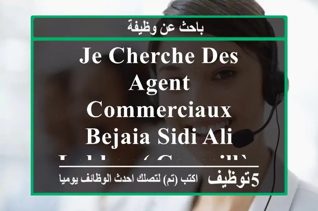 je cherche des agent commerciaux bejaia sidi ali labhar ( conseillère touristique ) agence de ...