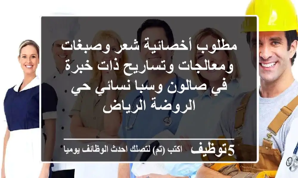 مطلوب أخصائية شعر وصبغات ومعالجات وتساريح ذات خبرة في صالون وسبا نسائي حي الروضة الرياض