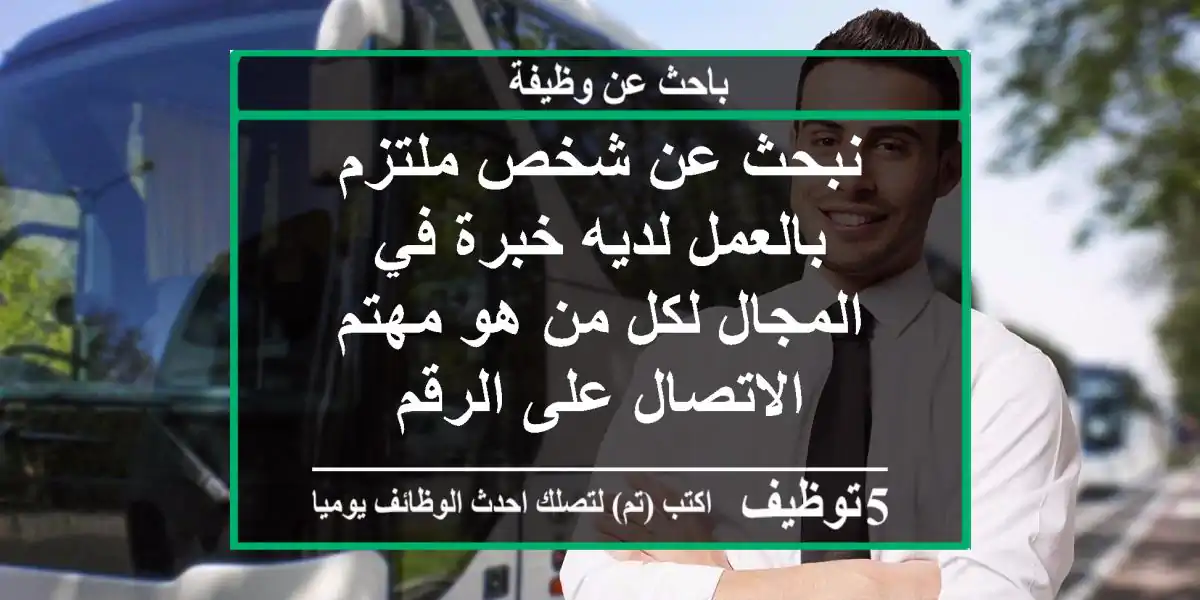 نبحث عن شخص ملتزم بالعمل لديه خبرة في المجال لكل من هو مهتم الاتصال على الرقم