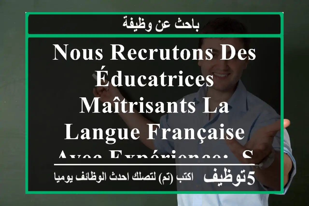 nous recrutons des éducatrices maîtrisants la langue française avec expérience: -sérieuses, ...