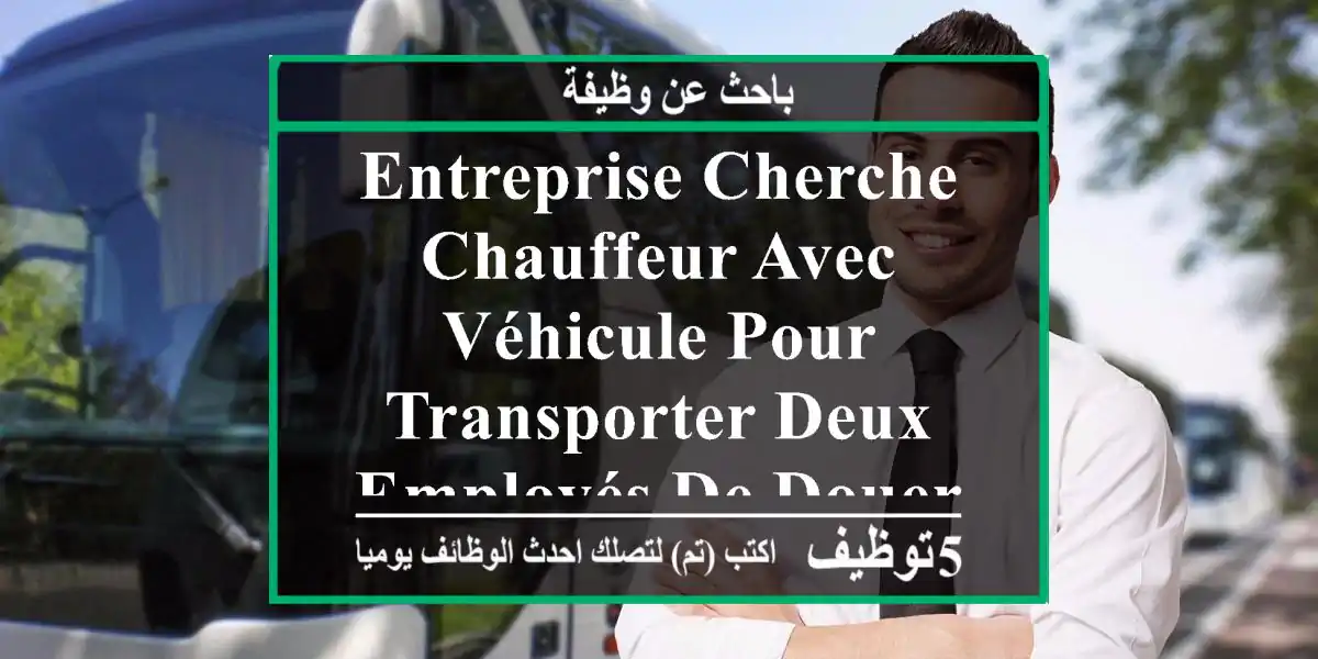 entreprise cherche chauffeur avec véhicule pour transporter deux employés de douera vers le ...