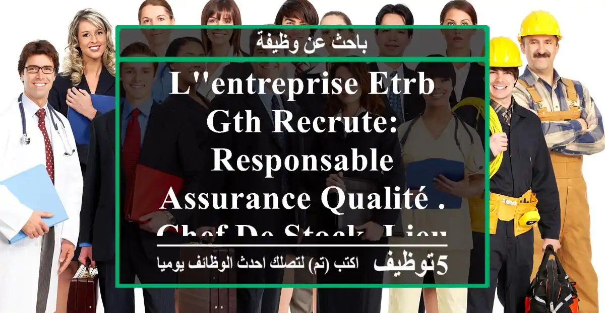 l'entreprise etrb gth recrute: responsable assurance qualité . chef de stock. lieu: ...