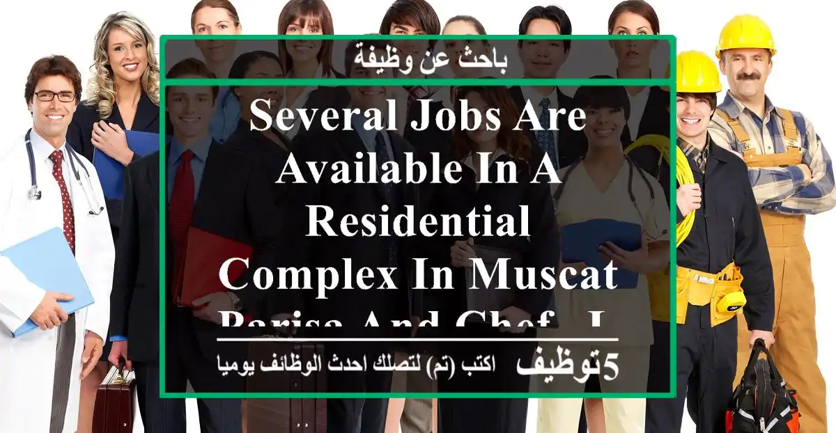 several jobs are available in a residential complex in muscat - parisa and chef - laundry and ...