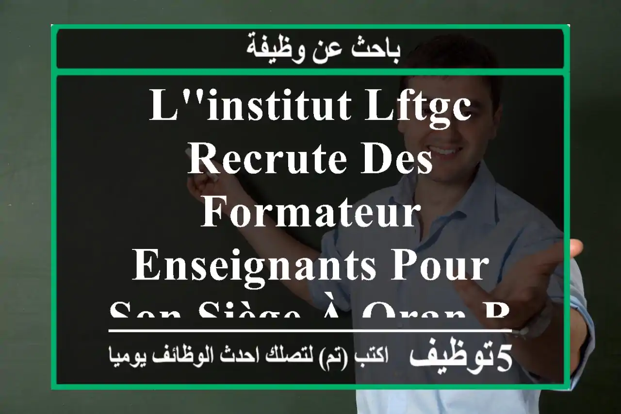 l'institut lftgc recrute des formateur enseignants pour son siège à oran bir el jir dans les ...