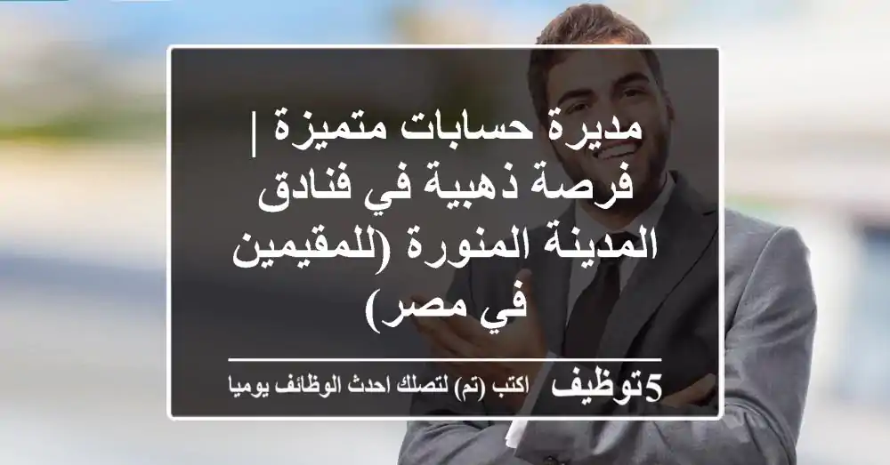 مديرة حسابات متميزة | فرصة ذهبية في فنادق المدينة المنورة (للمقيمين في مصر)
