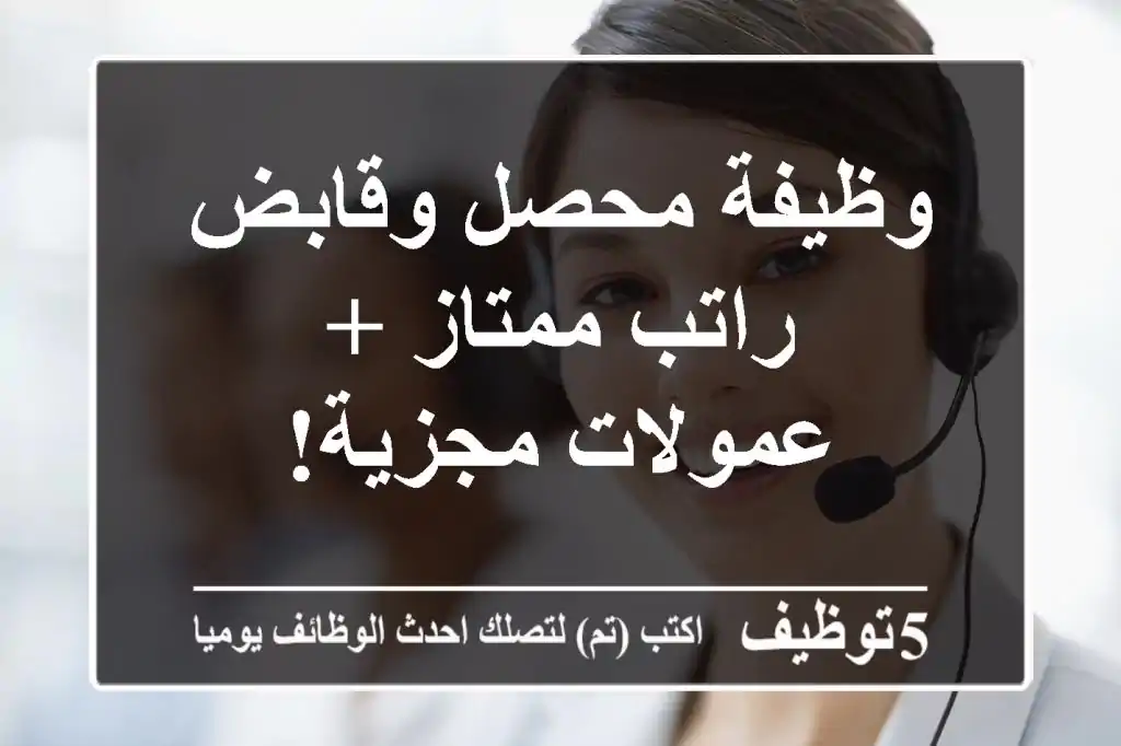 وظيفة محصل وقابض - راتب ممتاز + عمولات مجزية!