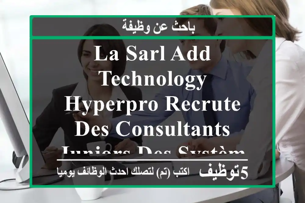 la sarl add technology hyperpro recrute des consultants juniors des systèmes d'information ...