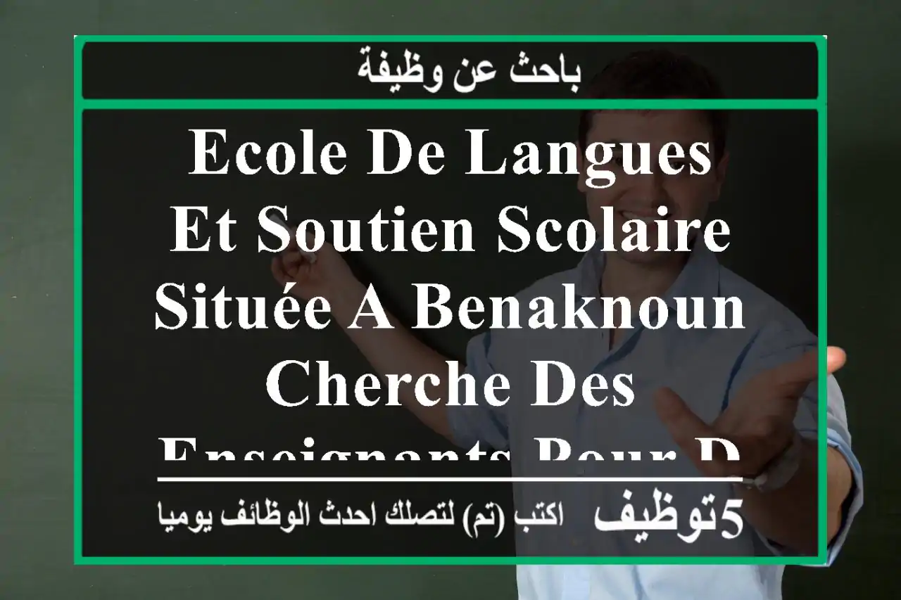 ecole de langues et soutien scolaire située a benaknoun cherche des enseignants pour des cours ...