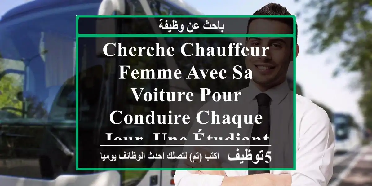 cherche chauffeur femme avec sa voiture pour conduire chaque jour, une étudiante de tamaris à ...