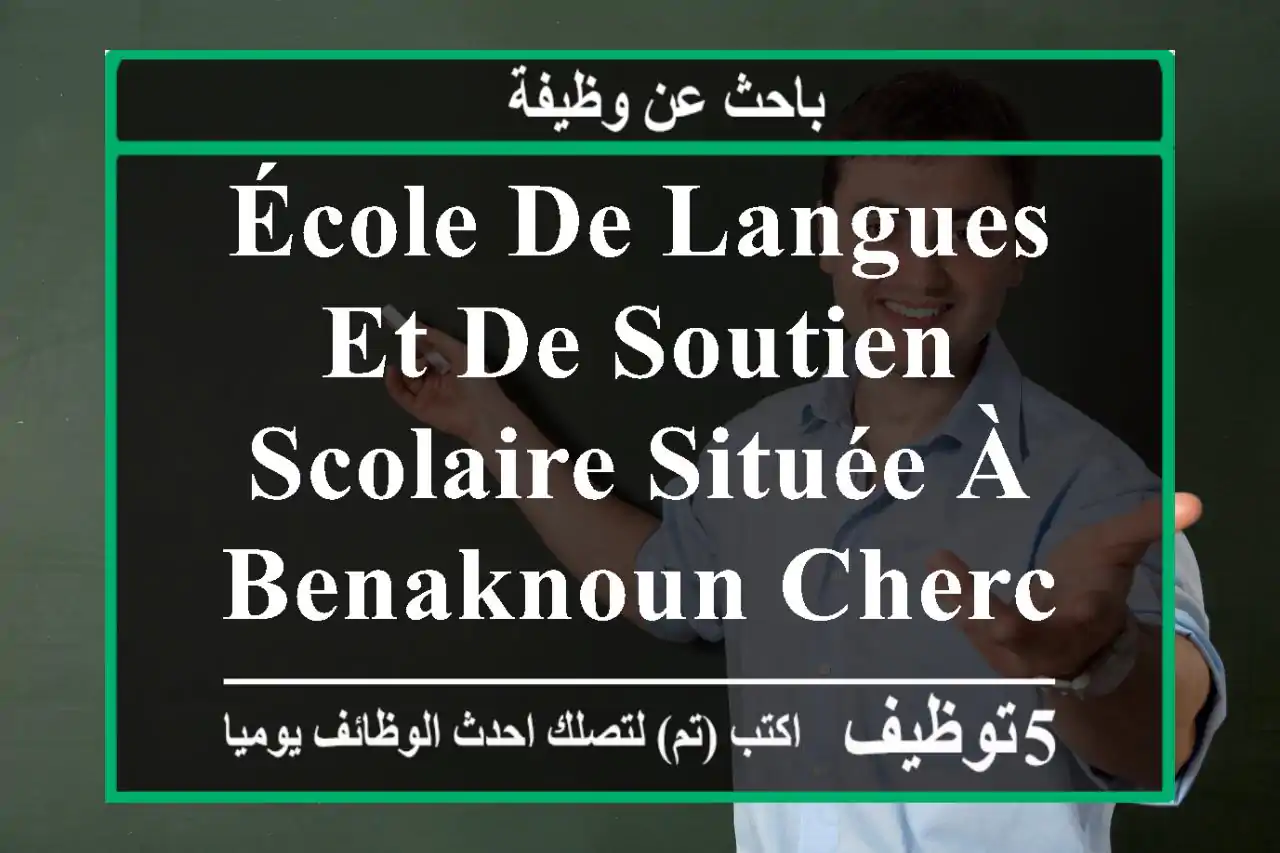 école de langues et de soutien scolaire située à benaknoun cherche des enseignants de ...