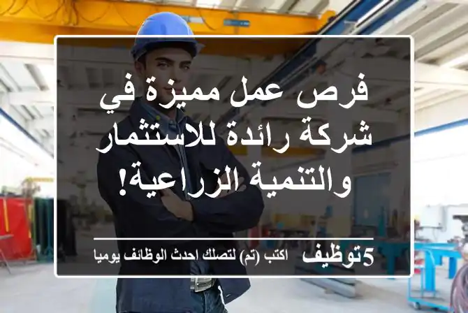 فرص عمل مميزة في شركة رائدة للاستثمار والتنمية الزراعية!