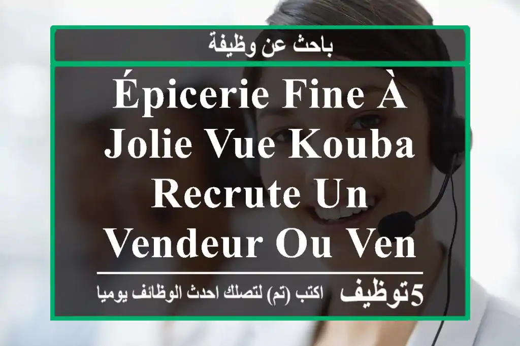 épicerie fine à jolie vue kouba , recrute un vendeur ou vendeuse qualifié