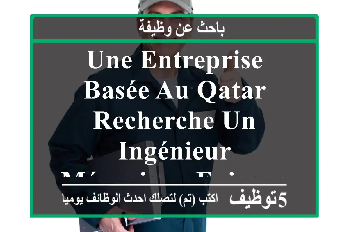 une entreprise basée au qatar recherche un ingénieur mécanique exigences •	maîtrise bien ...