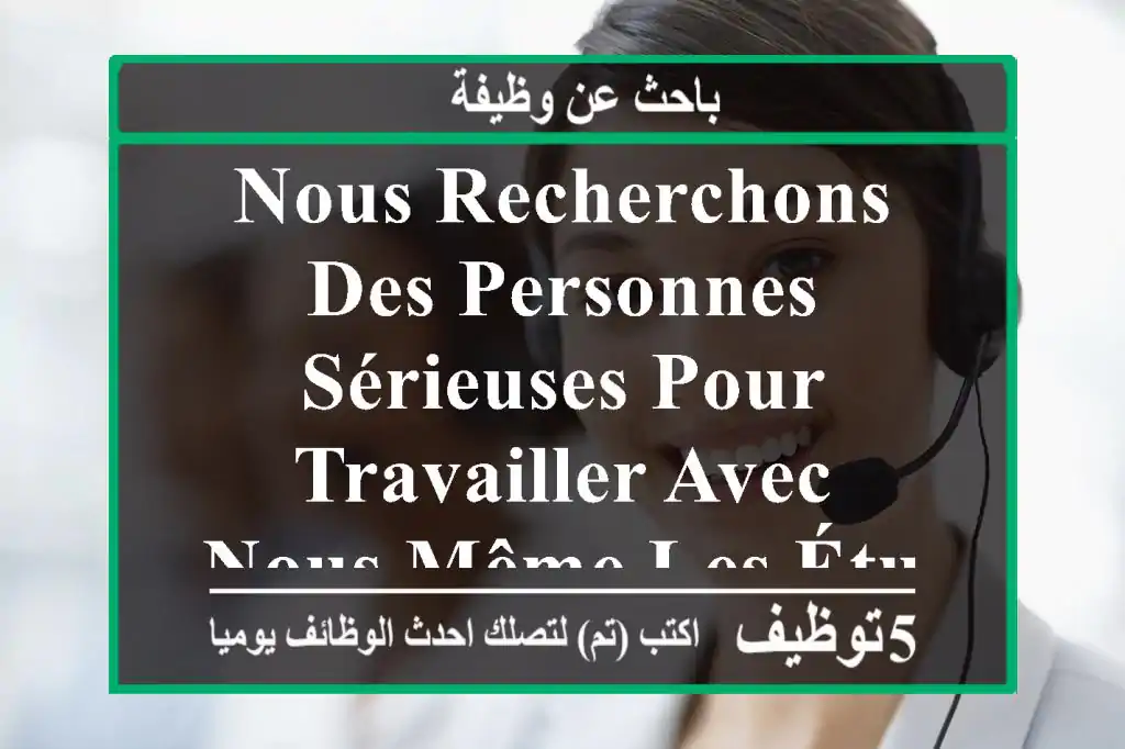 nous recherchons des personnes sérieuses pour travailler avec nous même les étudiants veuillez ...