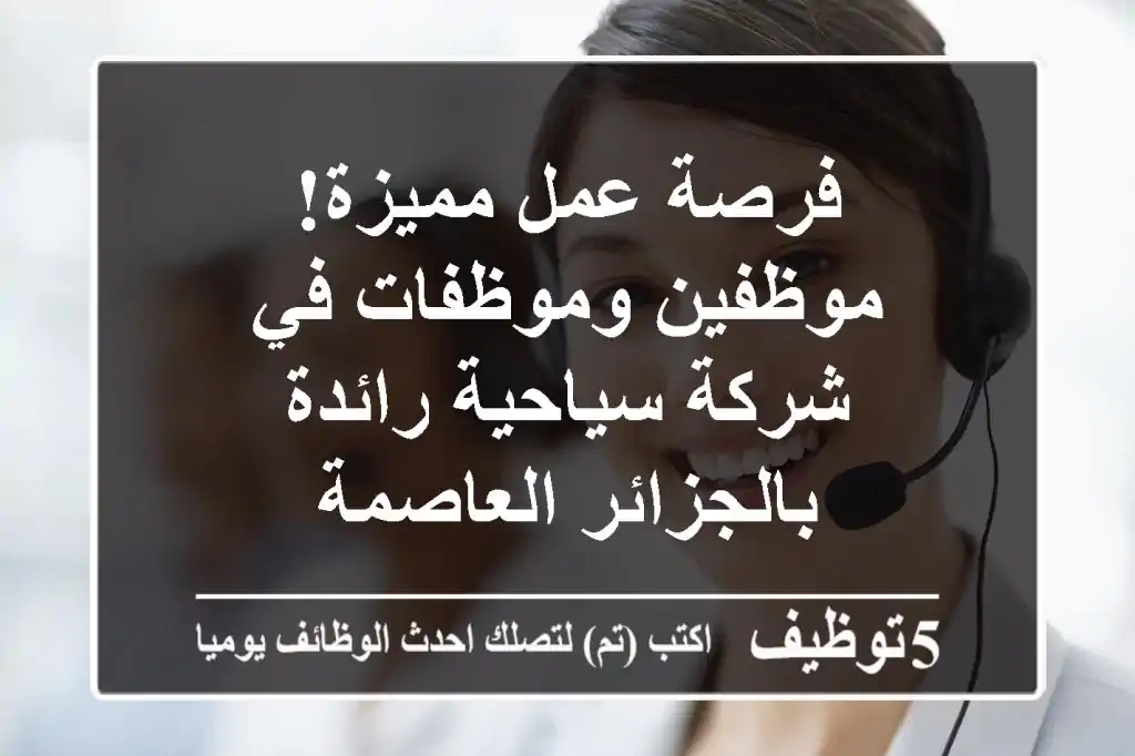 فرصة عمل مميزة! موظفين وموظفات في شركة سياحية رائدة بالجزائر العاصمة