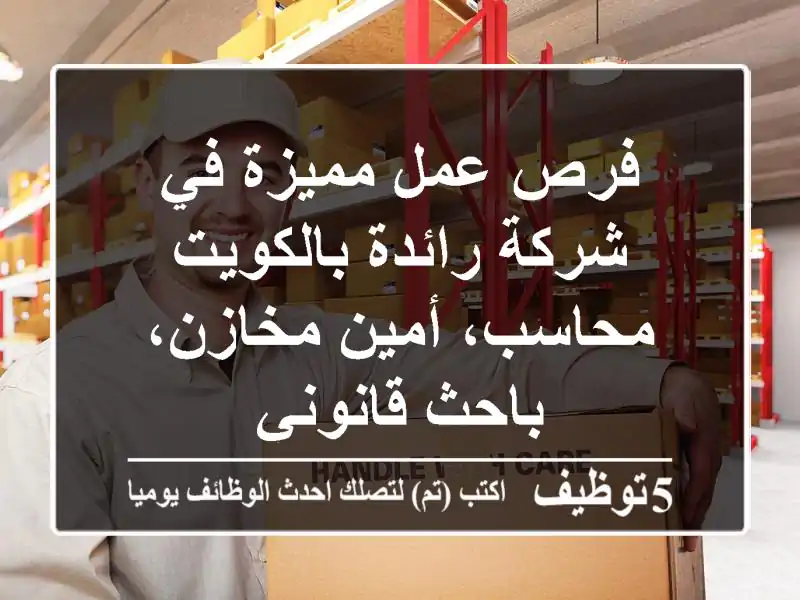 فرص عمل مميزة في شركة رائدة بالكويت - محاسب، أمين مخازن، باحث قانوني