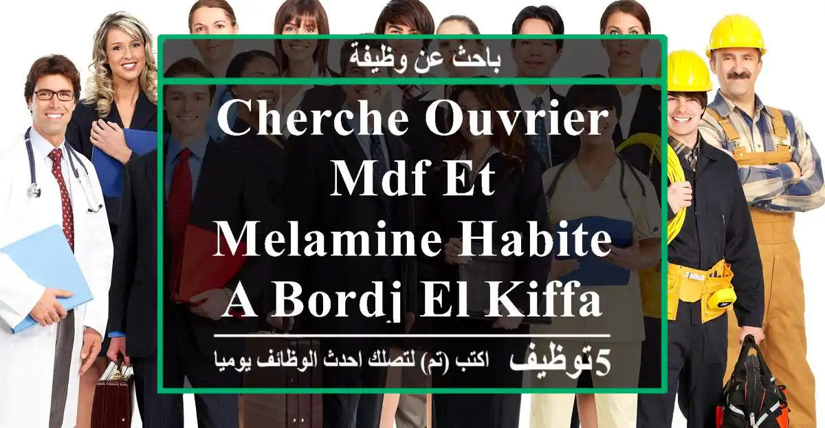 cherche ouvrier mdf et melamine habite a bordj el kiffan et environs