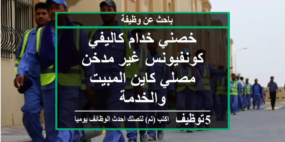 خصني خدام كاليفي كونفيونس غير مدخن مصلي كاين المبيت والخدمة