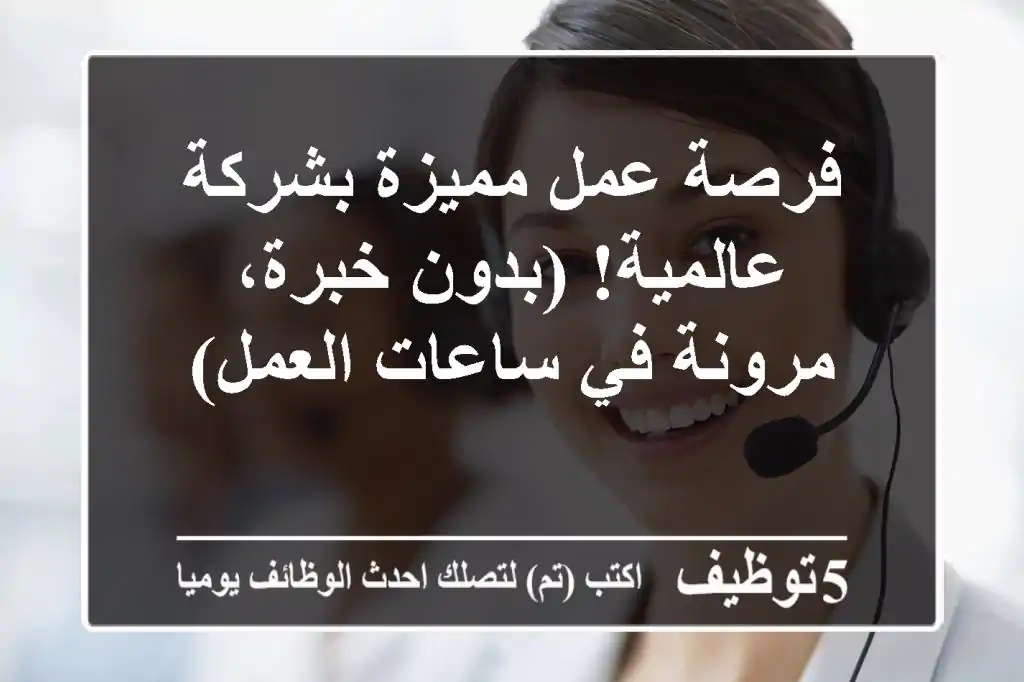 فرصة عمل مميزة بشركة عالمية! (بدون خبرة، مرونة في ساعات العمل)