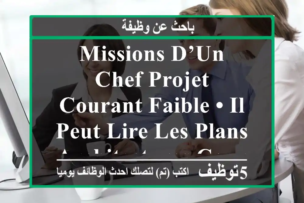 missions d’un chef projet courant faible • il peut lire les plans architectures courant ...