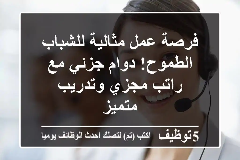 فرصة عمل مثالية للشباب الطموح! دوام جزئي مع راتب مجزي وتدريب متميز