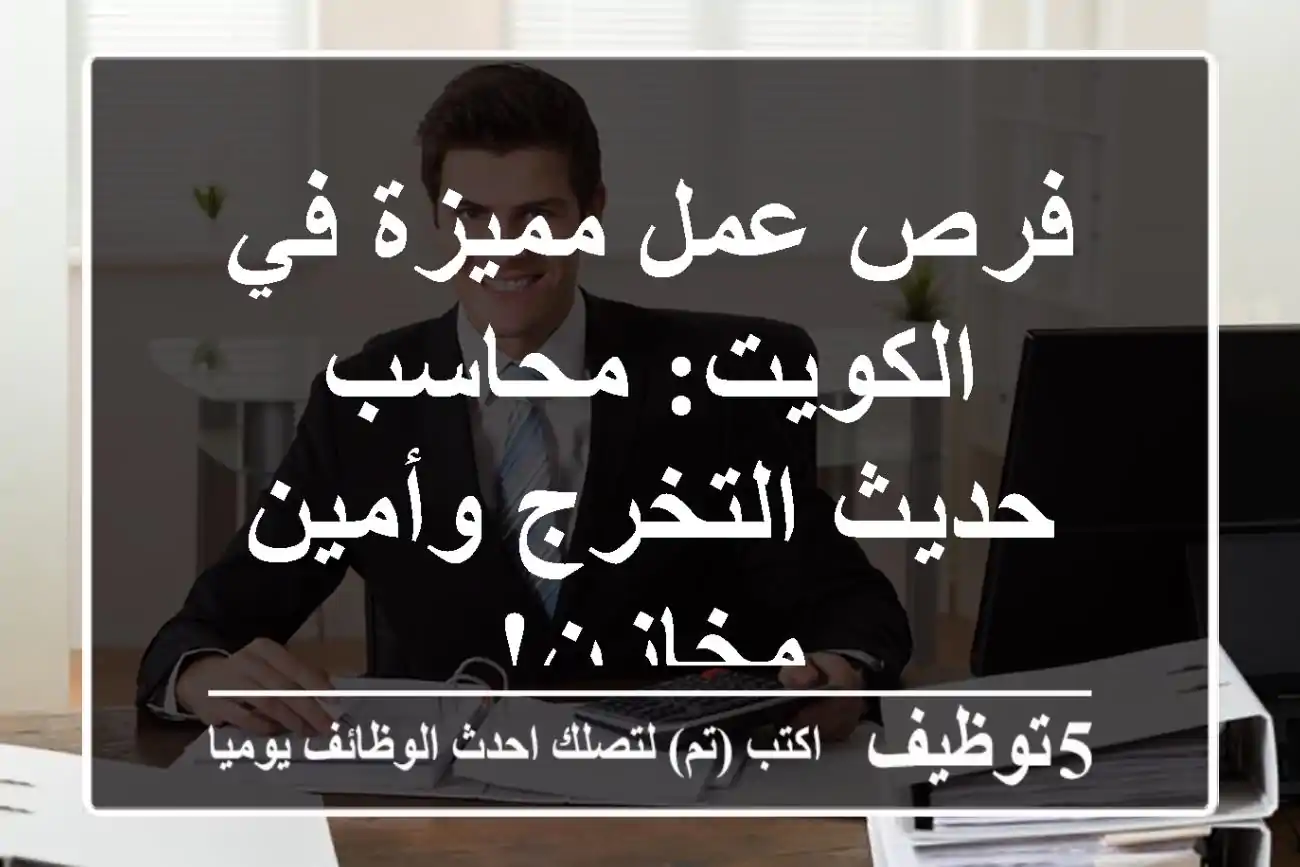 فرص عمل مميزة في الكويت: محاسب حديث التخرج وأمين مخازن!